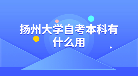 扬州大学自考本科 扬州大学自考本科用处